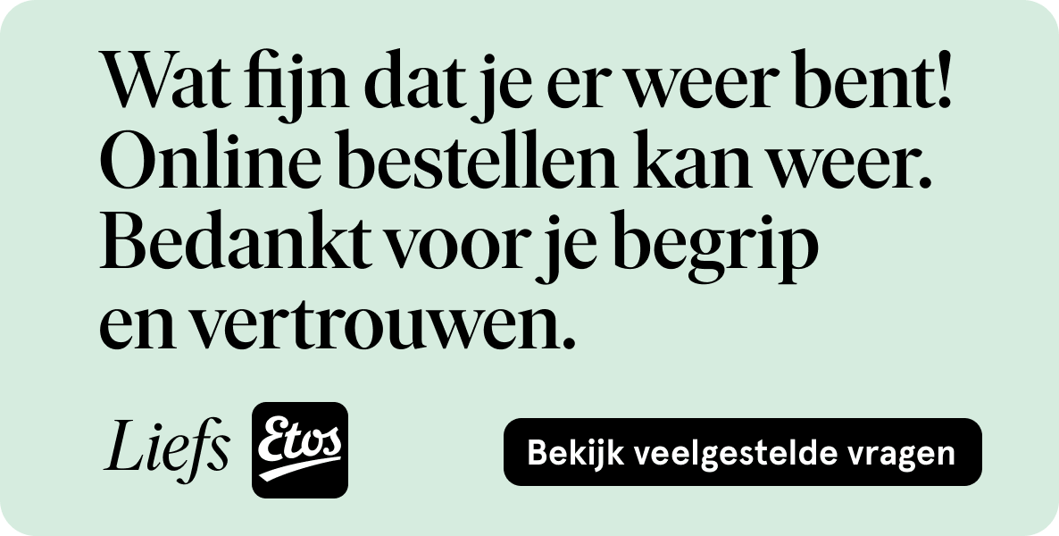 Wat fijn dat je er weer bent! Online bestellen kan weer.  Bedankt voor je begrip  en vertrouwen. Bekijk veelgestelde vragen.